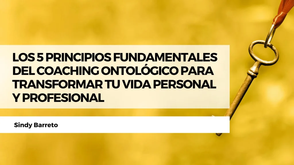 Los 5 principios fundamentales del coaching ontológico para transformar tu vida personal y profesional